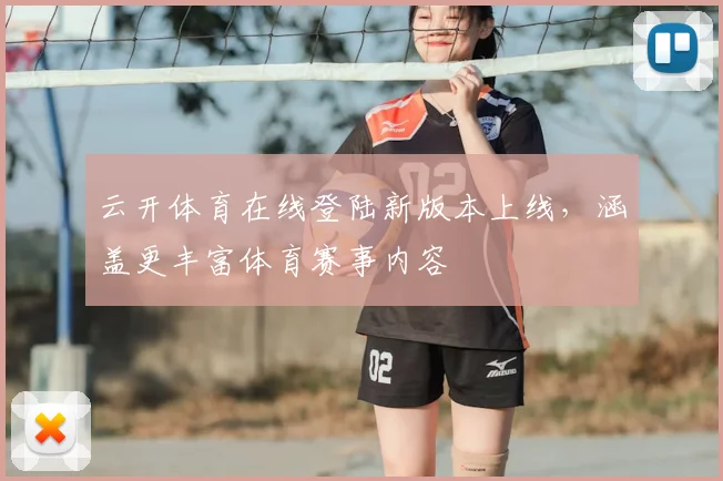 云开体育在线登陆新版本上线,涵盖更丰富体育赛事内容
