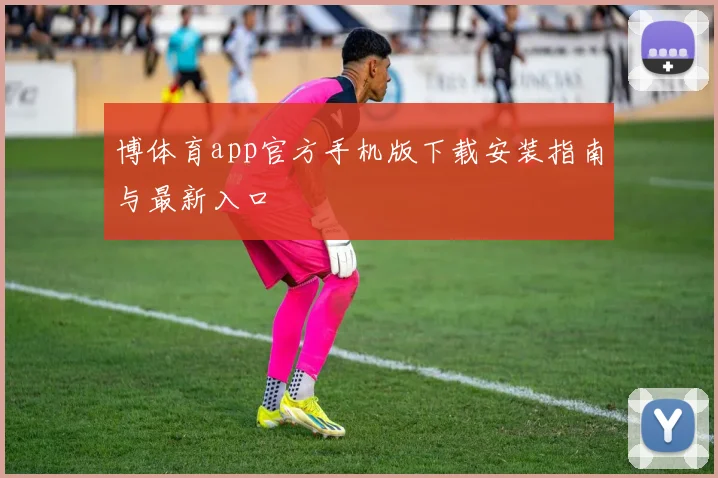 博体育app官方手机版下载安装指南与最新入口