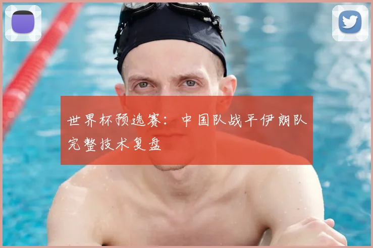 世界杯预选赛:中国队战平伊朗队完整技术复盘