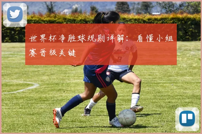 世界杯净胜球规则详解：看懂小组赛晋级关键