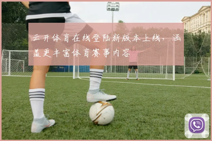 云开体育在线登陆新版本上线，涵盖更丰富体育赛事内容