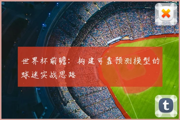 世界杯前瞻：构建可靠预测模型的球迷实战思路