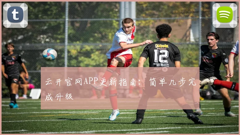 云开官网APP更新指南：简单几步完成升级