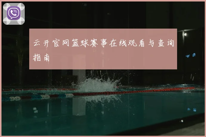 云开官网篮球赛事在线观看与查询指南