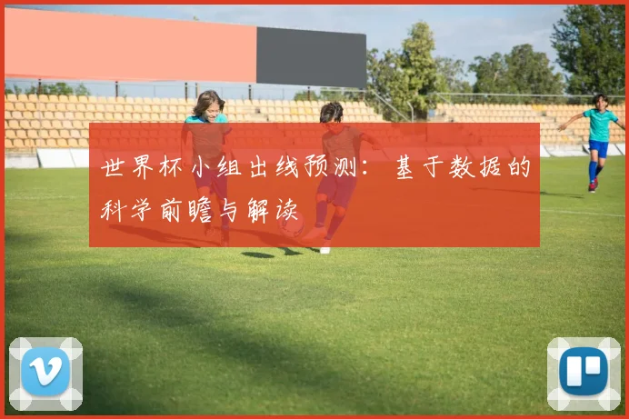 世界杯小组出线预测：基于数据的科学前瞻与解读
