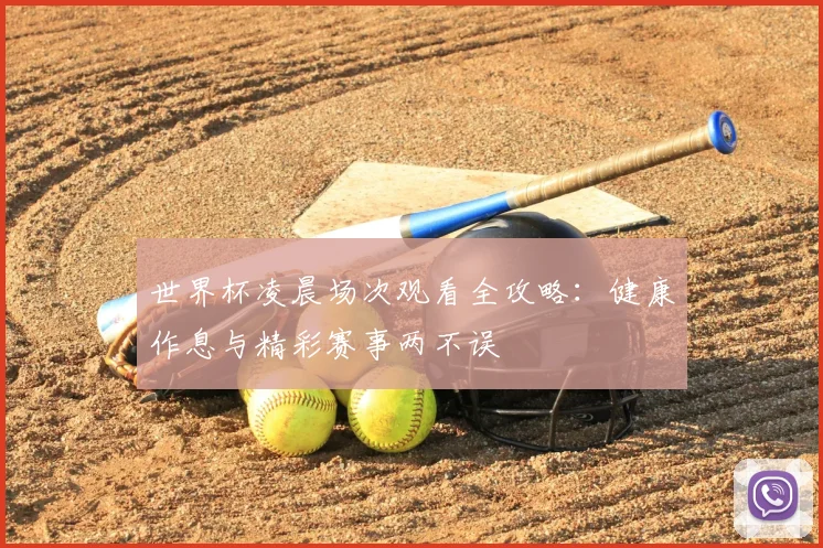 世界杯凌晨场次观看全攻略：健康作息与精彩赛事两不误