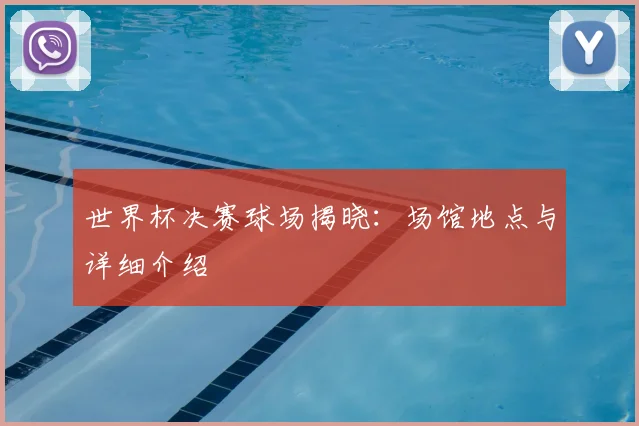 世界杯决赛球场揭晓：场馆地点与详细介绍