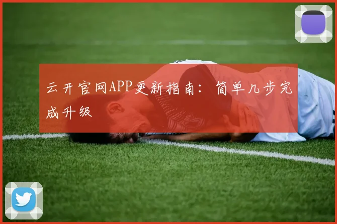 云开官网APP更新指南：简单几步完成升级