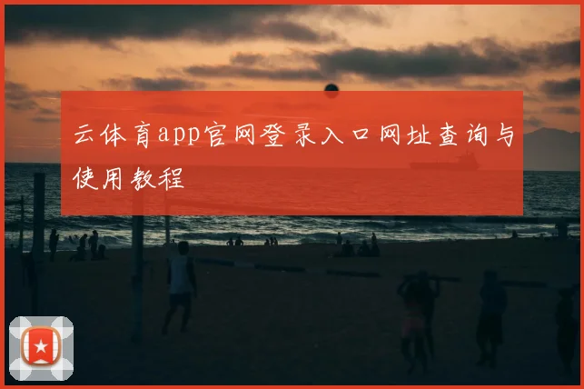 云体育app官网登录入口网址查询与使用教程